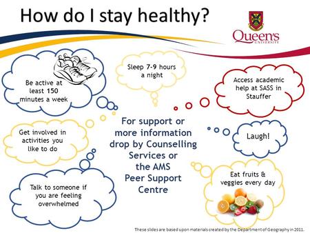 How do I stay healthy? Sleep 7-9 hours a night Eat fruits & veggies every day Laugh! Access academic help at SASS in Stauffer Talk to someone if you are.