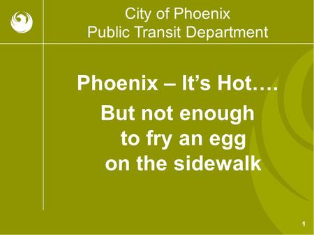 1 City of Phoenix Public Transit Department Phoenix – It’s Hot…. But not enough to fry an egg on the sidewalk.