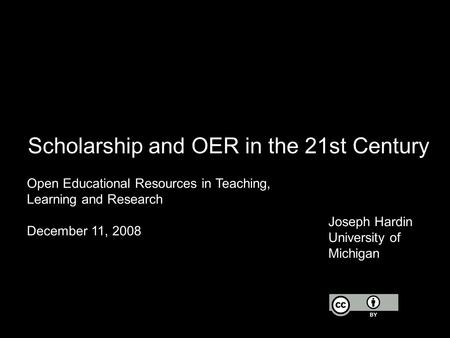 Scholarship and OER in the 21st Century Open Educational Resources in Teaching, Learning and Research December 11, 2008 Joseph Hardin University of Michigan.