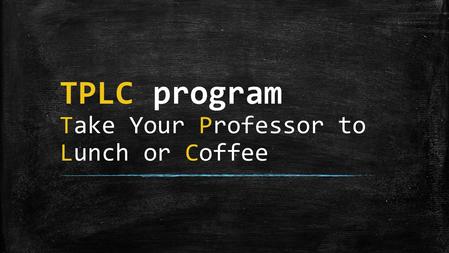 TPLC program Take Your Professor to Lunch or Coffee.