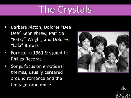 The Crystals Barbara Alston, Dolores “Dee Dee” Kenniebrew, Patricia “Patsy” Wright, and Dolores “Lala” Brooks Formed in 1961 & signed to Philles Records.