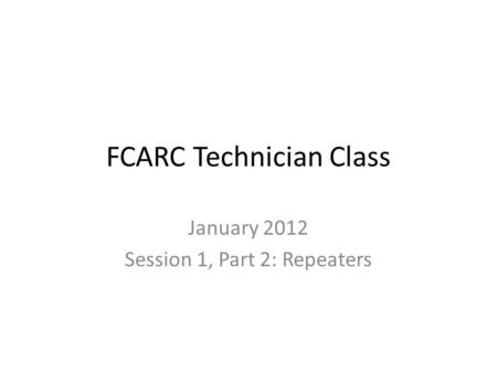 FCARC Technician Class January 2012 Session 1, Part 2: Repeaters.