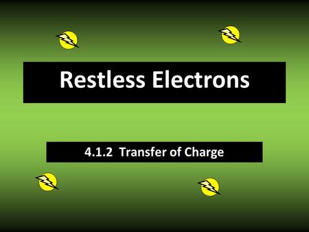 Restless Electrons 4.1.2 Transfer of Charge Good Conductor/ Poor Insulator Allows electrons to flow freely. Good Insulator/ Poor Conductor Strongly resists.