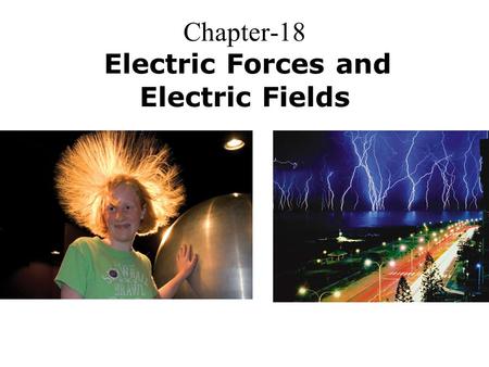 Chapter-18 Electric Forces and Electric Fields. Electric Charge Atomic Particle ChargeMass Electron –1.6  10 -19 C9.11  10 -31 Kg Proton +1.6  10 -19.