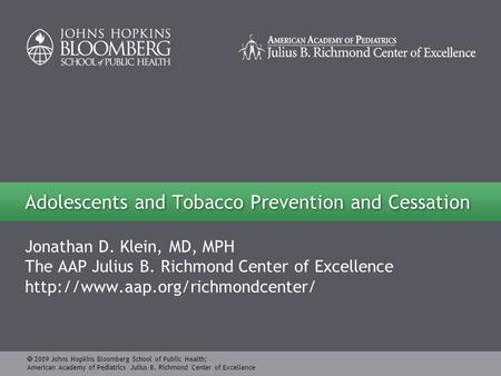  2009 Johns Hopkins Bloomberg School of Public Health; American Academy of Pediatrics Julius B. Richmond Center of Excellence Jonathan D. Klein, MD, MPH.