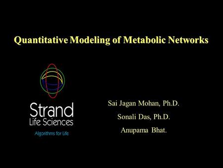 Quantitative Modeling of Metabolic Networks Sai Jagan Mohan, Ph.D. Sonali Das, Ph.D. Anupama Bhat.