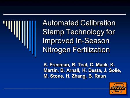 Automated Calibration Stamp Technology for Improved In-Season Nitrogen Fertilization K. Freeman, R. Teal, C. Mack, K. Martin, B. Arnall, K. Desta, J. Solie,