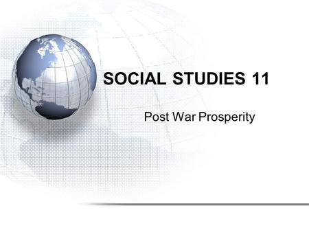 SOCIAL STUDIES 11 Post War Prosperity. Canada in the Post War World The transition into post-war Canada was smoother after WW II than the transition from.