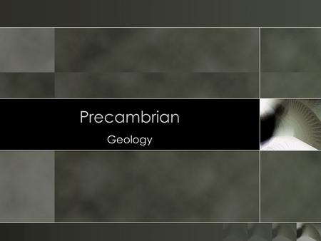 Precambrian Geology.  Comprises 88% of geologic time  Precambrian has 2 Eons  Geology hard to Study...  Preserved rocks are metamorphosed  Very few.