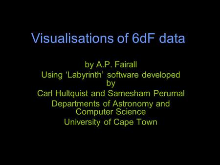 Visualisations of 6dF data by A.P. Fairall Using ‘Labyrinth’ software developed by Carl Hultquist and Samesham Perumal Departments of Astronomy and Computer.