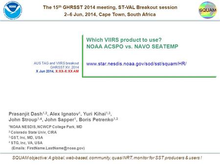 Which VIIRS product to use: ACSPO vs. NAVO GHRSST-XV, 2-6 June 2014, Cape Town, South Africa 1 Prasanjit Dash 1,2, Alex Ignatov 1, Yuri Kihai 1,3, John.