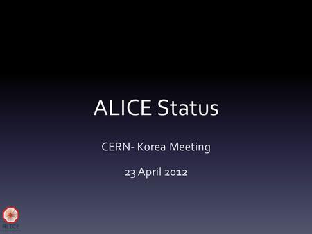 ALICE Status CERN- Korea Meeting 23 April 2012.