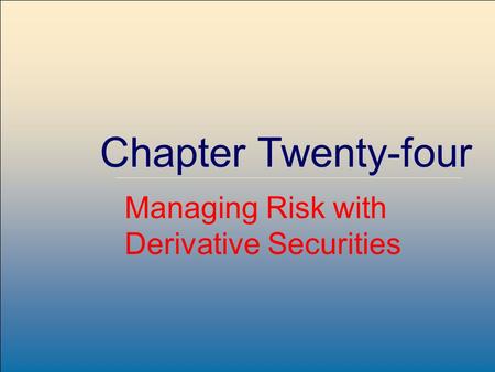 McGraw-Hill /Irwin Copyright © 2004 by The McGraw-Hill Companies, Inc. All rights reserved. 24-1 Chapter Twenty-four Managing Risk with Derivative Securities.