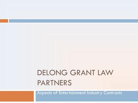 DELONG GRANT LAW PARTNERS Aspects of Entertainment Industry Contracts.