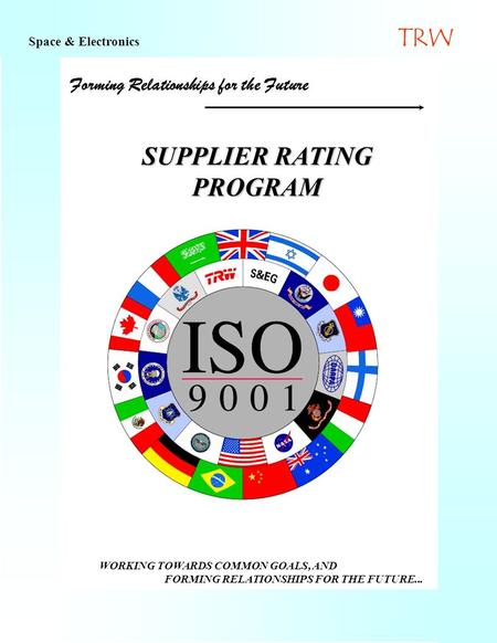 1 Forming Relationships for the Future SUPPLIER RATING PROGRAM Space & Electronics TRW WORKING TOWARDS COMMON GOALS, AND FORMING RELATIONSHIPS FOR THE.