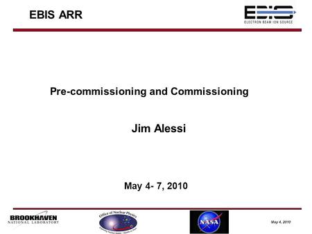 May 4, 2010 EBIS ARR Jim Alessi May 4- 7, 2010 Pre-commissioning and Commissioning.