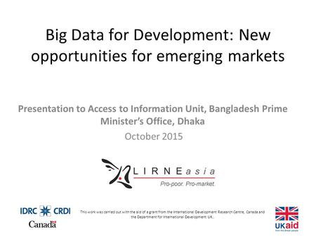 Big Data for Development: New opportunities for emerging markets Presentation to Access to Information Unit, Bangladesh Prime Minister’s Office, Dhaka.