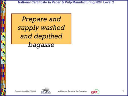 1 Commissioned by PAMSA and German Technical Co-Operation National Certificate in Paper & Pulp Manufacturing NQF Level 2 Prepare and supply washed and.