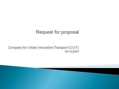 Company for Urban Innovative Transport (CUIT) 19/12/2007 Request for proposal.