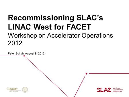 Recommissioning SLAC’s LINAC West for FACET Peter Schuh, August 9, 2012 Workshop on Accelerator Operations 2012.