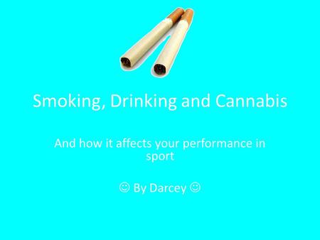 Smoking, Drinking and Cannabis And how it affects your performance in sport By Darcey.