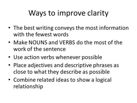 Ways to improve clarity The best writing conveys the most information with the fewest words Make NOUNS and VERBS do the most of the work of the sentence.