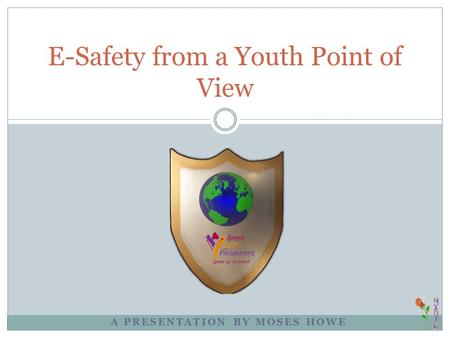 A PRESENTATION BY MOSES HOWE E-Safety from a Youth Point of View.