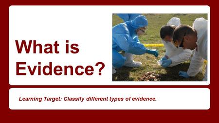 What is Evidence? Learning Target: Classify different types of evidence.