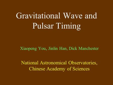 Gravitational Wave and Pulsar Timing Xiaopeng You, Jinlin Han, Dick Manchester National Astronomical Observatories, Chinese Academy of Sciences.