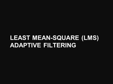 LEAST MEAN-SQUARE (LMS) ADAPTIVE FILTERING. Steepest Descent The update rule for SD is where or SD is a deterministic algorithm, in the sense that p and.