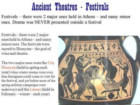 Ancient Theatres - Festivals Festivals – there were 2 major ones held in Athens – and many minor ones. Drama was NEVER presented outside a festival Festivals.