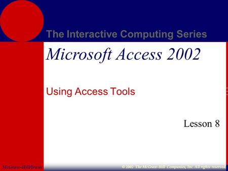 McGraw-Hill/Irwin The Interactive Computing Series © 2002 The McGraw-Hill Companies, Inc. All rights reserved. Microsoft Access 2002 Using Access Tools.