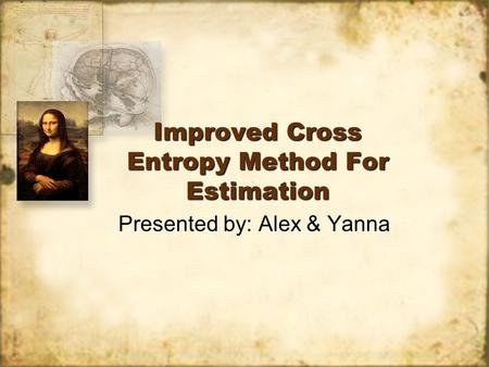 Improved Cross Entropy Method For Estimation Presented by: Alex & Yanna.