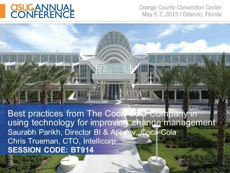 Best practices from The Coca-Cola Company in using technology for improving change management Saurabh Parikh, Director BI & Appdev, Coca-Cola Chris Trueman,
