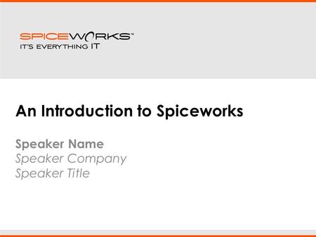 An Introduction to Spiceworks Speaker Name Speaker Company Speaker Title.