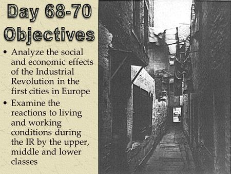 Analyze the social and economic effects of the Industrial Revolution in the first cities in Europe Examine the reactions to living and working conditions.