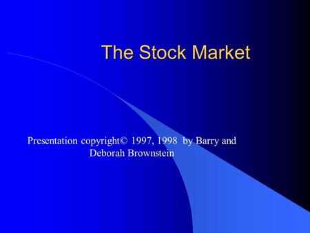 The Stock Market Presentation copyright© 1997, 1998 by Barry and Deborah Brownstein.