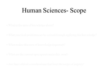 Human Sciences- Scope • What is the area of knowledge about?