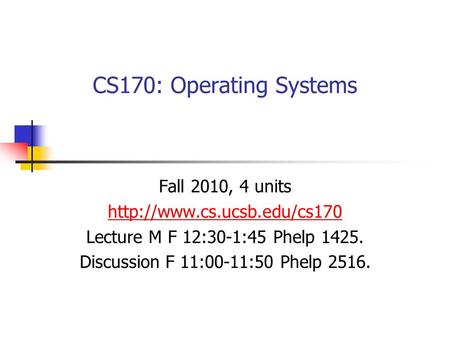 CS170: Operating Systems Fall 2010, 4 units  Lecture M F 12:30-1:45 Phelp 1425. Discussion F 11:00-11:50 Phelp 2516.