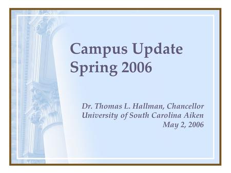 Campus Update Spring 2006 Dr. Thomas L. Hallman, Chancellor University of South Carolina Aiken May 2, 2006.