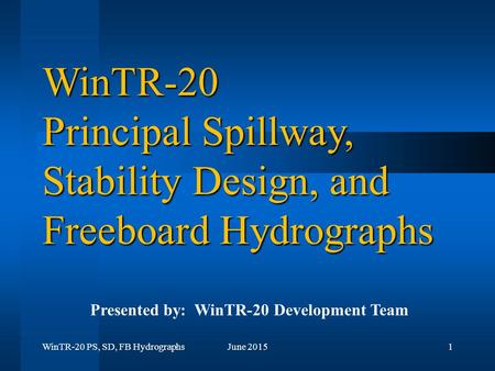 WinTR-20 PS, SD, FB HydrographsJune 20151 WinTR-20 Principal Spillway, Stability Design, and Freeboard Hydrographs Presented by: WinTR-20 Development Team.