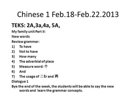 Chinese 1 Feb.18-Feb.22.2013 TEKS: 2A,3a,4a, 5A, My family unit Part II: New words Review grammar: 1)To have 2)Not to have 3)How many 4)The adverbial of.