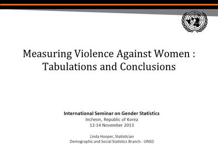 Measuring Violence Against Women : Tabulations and Conclusions International Seminar on Gender Statistics Incheon, Republic of Korea 12-14 November 2013.