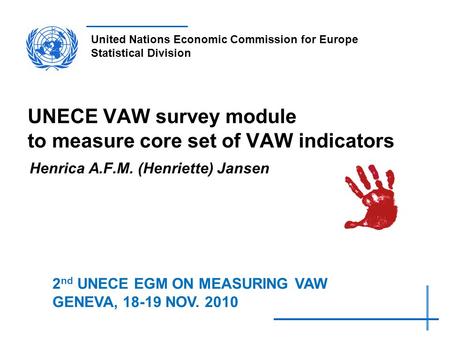 United Nations Economic Commission for Europe Statistical Division UNECE VAW survey module to measure core set of VAW indicators Henrica A.F.M. (Henriette)