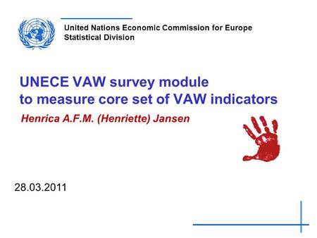 United Nations Economic Commission for Europe Statistical Division UNECE VAW survey module to measure core set of VAW indicators Henrica A.F.M. (Henriette)