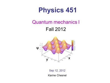 Physics 451 Quantum mechanics I Fall 2012 Sep 12, 2012 Karine Chesnel.