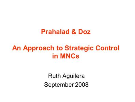 Prahalad & Doz An Approach to Strategic Control in MNCs Ruth Aguilera September 2008.