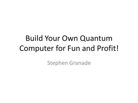 Build Your Own Quantum Computer for Fun and Profit!