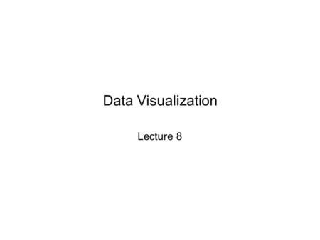 Data Visualization Lecture 8. Data Visualization Historically, data visualization served to make hidden relationships comprehensible or complex ones visible.