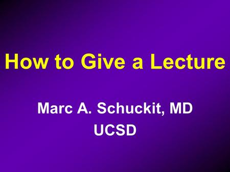 How to Give a Lecture Marc A. Schuckit, MD UCSD. AMSP LECTURES:  Goes on AMSP Website  To be used by others  Using their own words  In outline form.